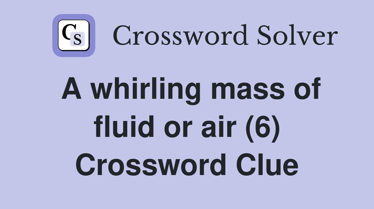 A whirling mass of fluid or air (6) Crossword Clue Answers